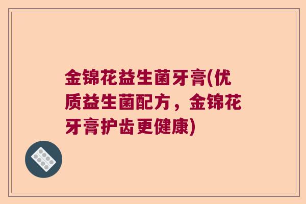 金锦花益生菌牙膏(优质益生菌配方，金锦花牙膏护齿更健康)
