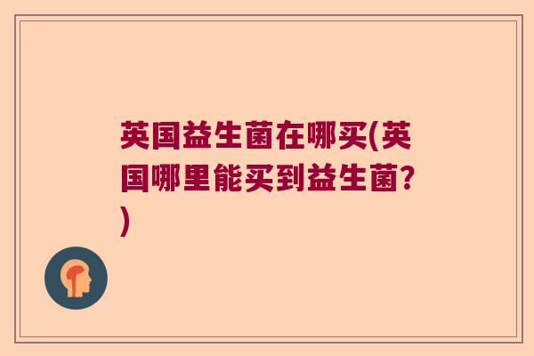 英国益生菌在哪买(英国哪里能买到益生菌？)