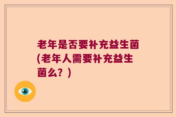 老年是否要补充益生菌(老年人需要补充益生菌么？)