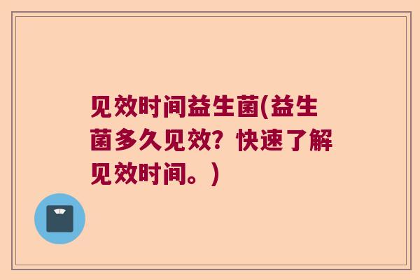 见效时间益生菌(益生菌多久见效？快速了解见效时间。)
