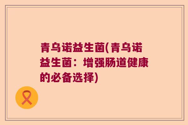 青乌诺益生菌(青乌诺益生菌：增强肠道健康的必备选择)