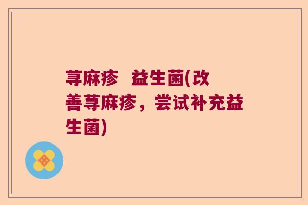 荨麻疹  益生菌(改善荨麻疹，尝试补充益生菌)