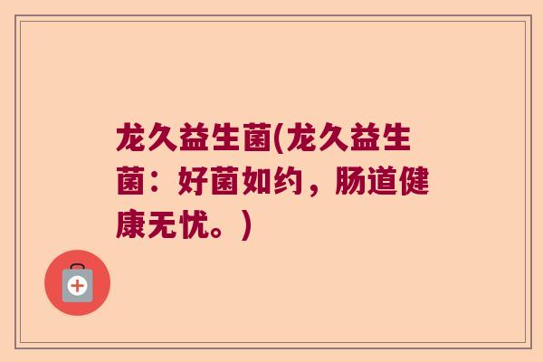 龙久益生菌(龙久益生菌：好菌如约，肠道健康无忧。)