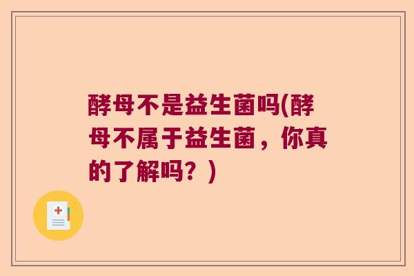 酵母不是益生菌吗(酵母不属于益生菌，你真的了解吗？)