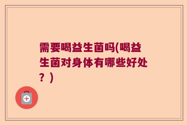 需要喝益生菌吗(喝益生菌对身体有哪些好处？)