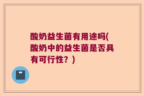 酸奶益生菌有用途吗(酸奶中的益生菌是否具有可行性？)