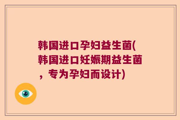 韩国进口孕妇益生菌(韩国进口妊娠期益生菌，专为孕妇而设计)