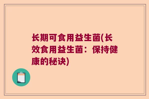 长期可食用益生菌(长效食用益生菌：保持健康的秘诀)