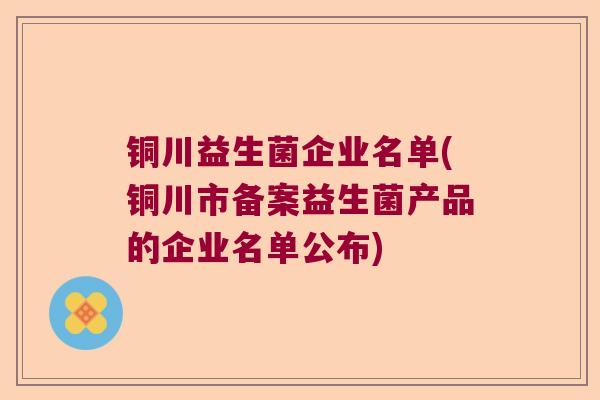 铜川益生菌企业名单(铜川市备案益生菌产品的企业名单公布)