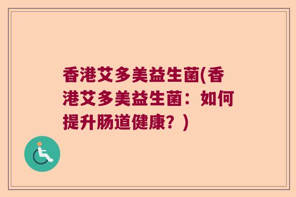 香港艾多美益生菌(香港艾多美益生菌：如何提升肠道健康？)