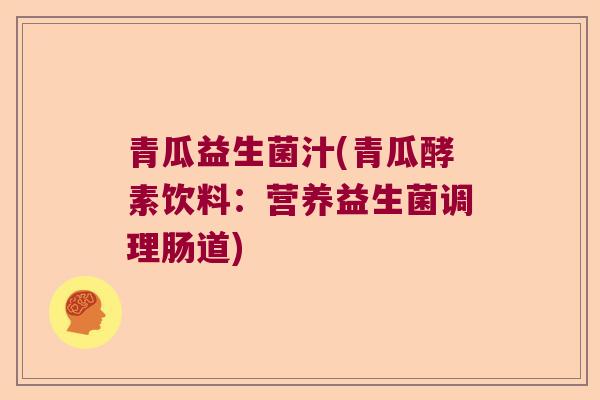 青瓜益生菌汁(青瓜酵素饮料：营养益生菌调理肠道)