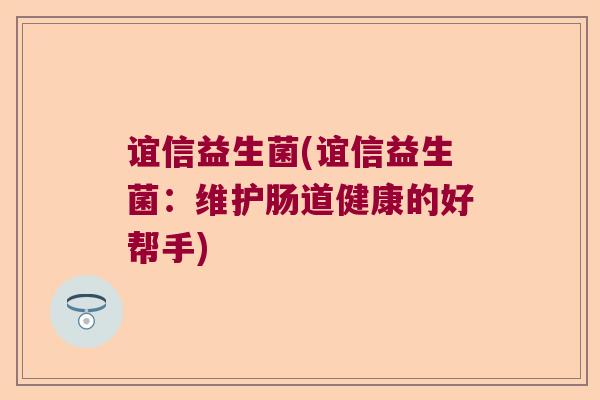 谊信益生菌(谊信益生菌：维护肠道健康的好帮手)