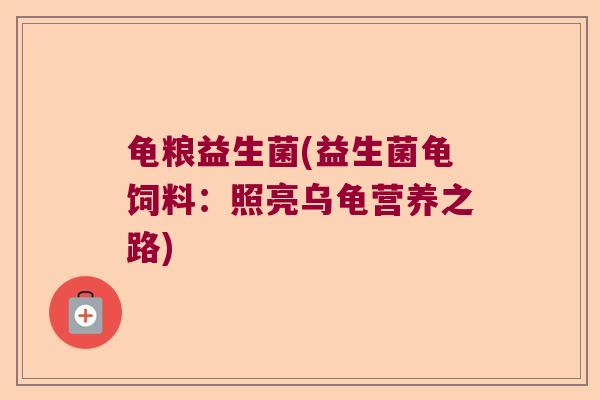 龟粮益生菌(益生菌龟饲料：照亮乌龟营养之路)