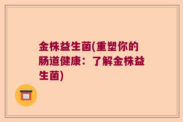 金株益生菌(重塑你的肠道健康：了解金株益生菌)
