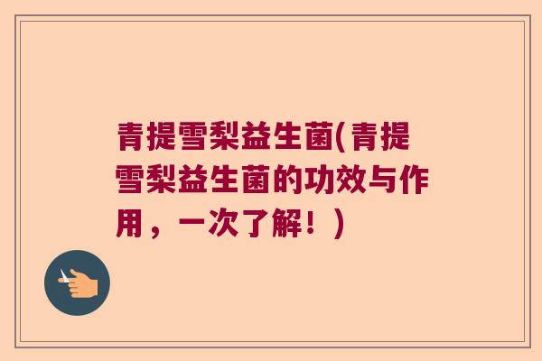 青提雪梨益生菌(青提雪梨益生菌的功效与作用，一次了解！)