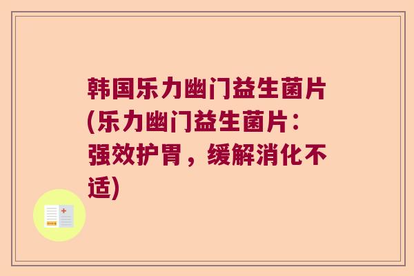 韩国乐力幽门益生菌片(乐力幽门益生菌片：强效护胃，缓解消化不适)
