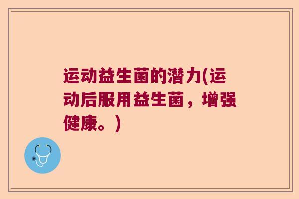 运动益生菌的潜力(运动后服用益生菌，增强健康。)