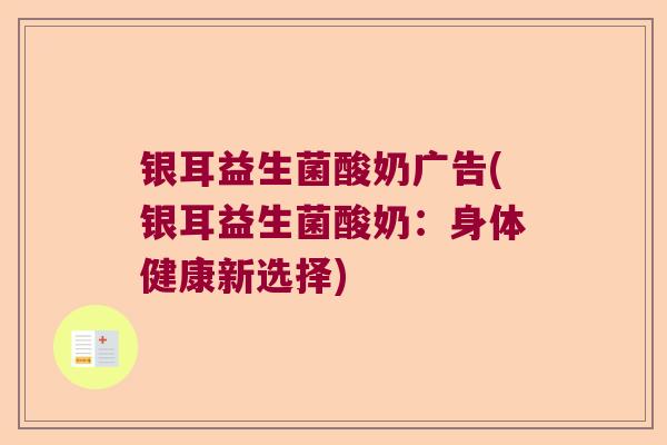 银耳益生菌酸奶广告(银耳益生菌酸奶：身体健康新选择)