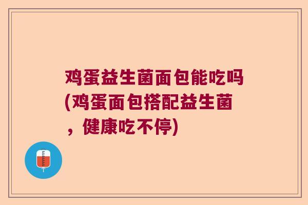 鸡蛋益生菌面包能吃吗(鸡蛋面包搭配益生菌，健康吃不停)