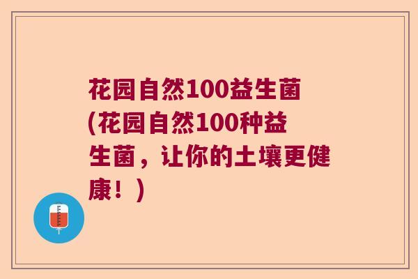 花园自然100益生菌(花园自然100种益生菌，让你的土壤更健康！)