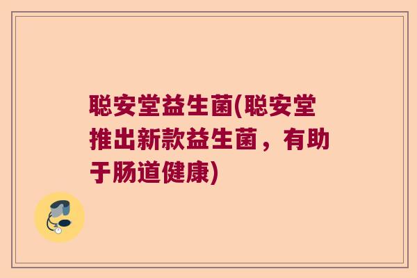 聪安堂益生菌(聪安堂推出新款益生菌，有助于肠道健康)