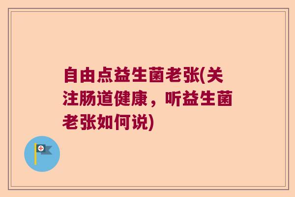 自由点益生菌老张(关注肠道健康，听益生菌老张如何说)