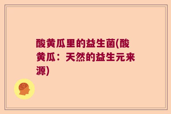 酸黄瓜里的益生菌(酸黄瓜：天然的益生元来源)