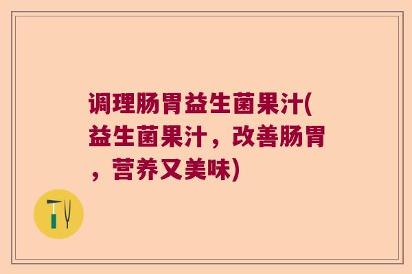 调理肠胃益生菌果汁(益生菌果汁,改善肠胃,营养又美味) 调理肠胃益生菌果汁(益生菌果汁,改善肠胃,营养又美味)