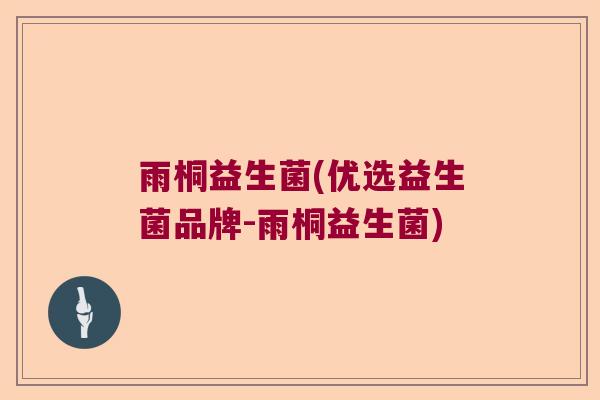 雨桐益生菌(优选益生菌品牌-雨桐益生菌)