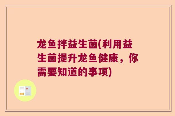 龙鱼拌益生菌(利用益生菌提升龙鱼健康，你需要知道的事项)
