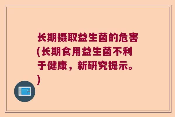 长期摄取益生菌的危害(长期食用益生菌不利于健康，新研究提示。)