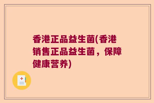 香港正品益生菌(香港销售正品益生菌，保障健康营养)