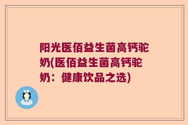 阳光医佰益生菌高钙驼奶(医佰益生菌高钙驼奶：健康饮品之选)