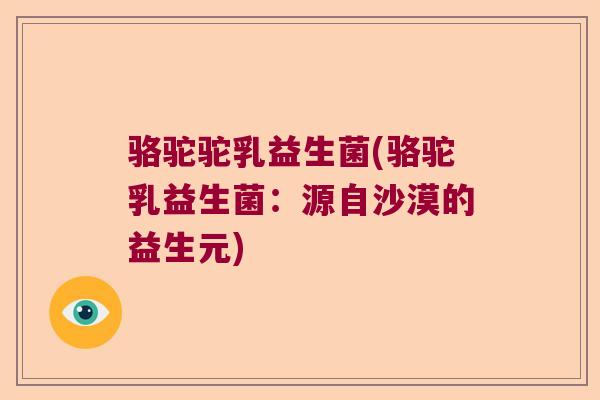 骆驼驼乳益生菌(骆驼乳益生菌:源自沙漠的益生元) 骆驼驼乳益生菌(骆驼乳益生菌:源自沙漠的益生元)