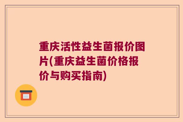重庆活性益生菌报价图片(重庆益生菌价格报价与购买指南)