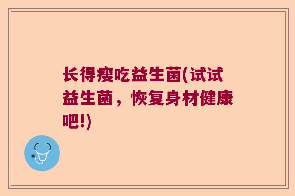 长得瘦吃益生菌(试试益生菌，恢复身材健康吧!)