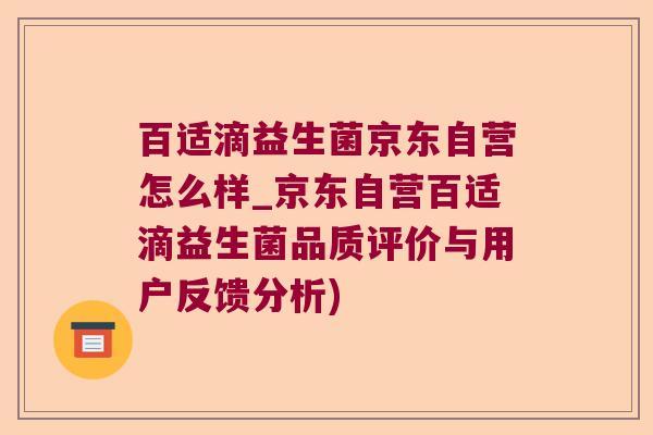 百适滴益生菌京东自营怎么样_京东自营百适滴益生菌品质评价与用户反馈分析)