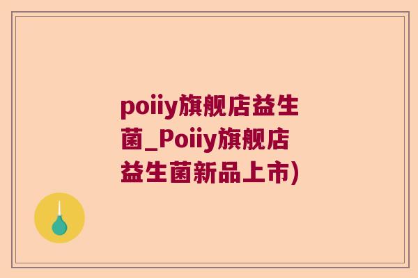poiiy旗舰店益生菌_Poiiy旗舰店益生菌新品上市)