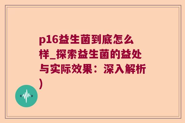 p16益生菌到底怎么样_探索益生菌的益处与实际效果：深入解析)