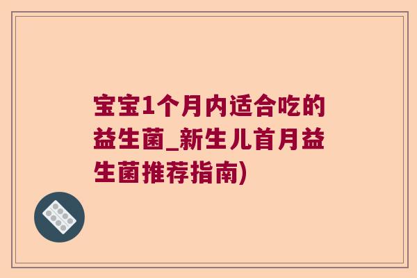 宝宝1个月内适合吃的益生菌_新生儿首月益生菌推荐指南)