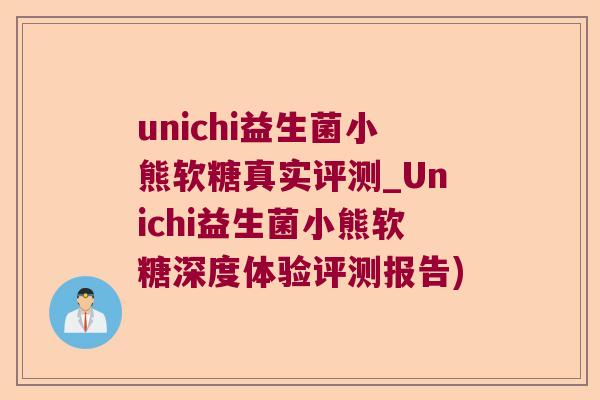 unichi益生菌小熊软糖真实评测_Unichi益生菌小熊软糖深度体验评测报告)