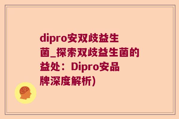 dipro安双歧益生菌_探索双歧益生菌的益处：Dipro安品牌深度解析)