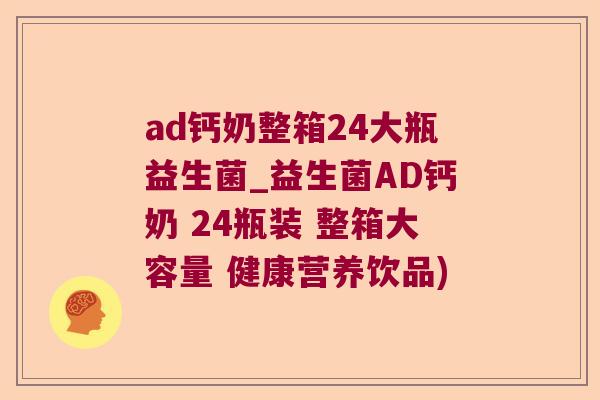 ad钙奶整箱24大瓶益生菌_益生菌AD钙奶 24瓶装 整箱大容量 健康营养饮品)