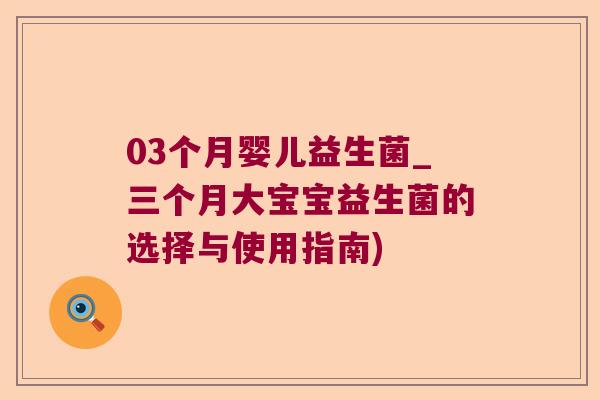 03个月婴儿益生菌_三个月大宝宝益生菌的选择与使用指南)