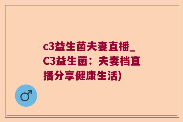 c3益生菌夫妻直播_C3益生菌：夫妻档直播分享健康生活)