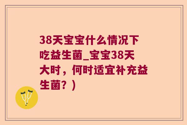 38天宝宝什么情况下吃益生菌_宝宝38天大时，何时适宜补充益生菌？)
