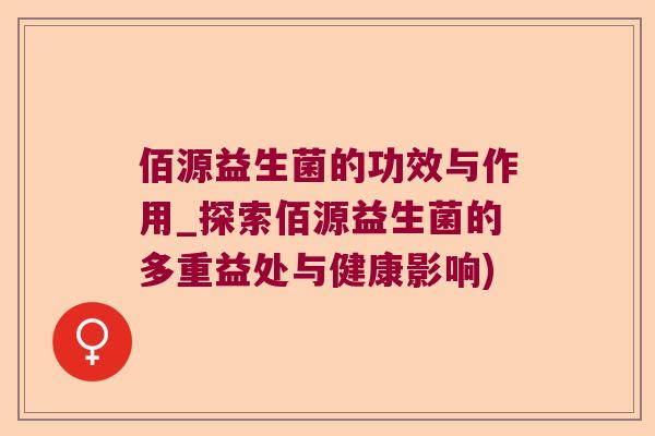 佰源益生菌的功效与作用_探索佰源益生菌的多重益处与健康影响) 佰源益生菌的功效与作用_探索佰源益生菌的多重益处与健康影响)