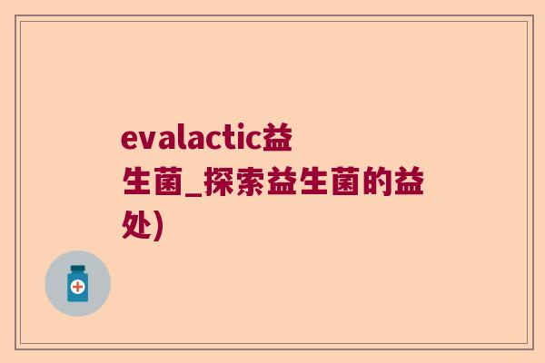 evalactic益生菌_探索益生菌的益处)
