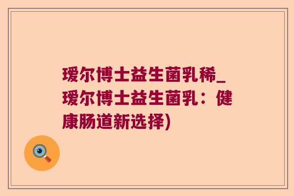 瑷尔博士益生菌乳稀_瑷尔博士益生菌乳：健康肠道新选择)