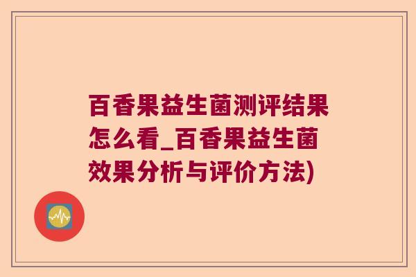 百香果益生菌测评结果怎么看_百香果益生菌效果分析与评价方法)